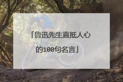 鲁迅先生直抵人心的100句名言