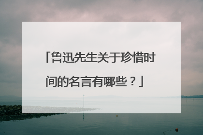 鲁迅先生关于珍惜时间的名言有哪些?