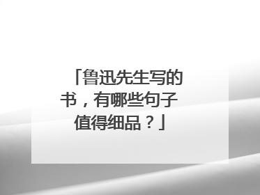 鲁迅先生写的书，有哪些句子值得细品？