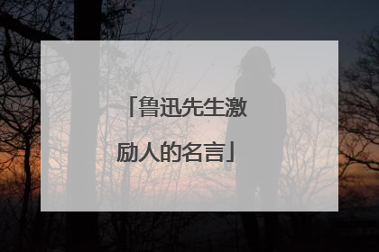 鲁迅先生激励人的名言