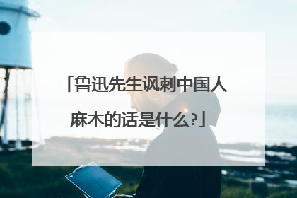 鲁迅先生讽刺中国人麻木的话是什么?
