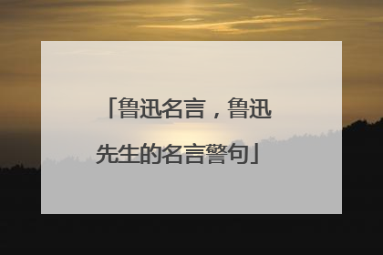 鲁迅名言，鲁迅先生的名言警句