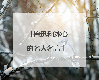 鲁迅和冰心的名人名言