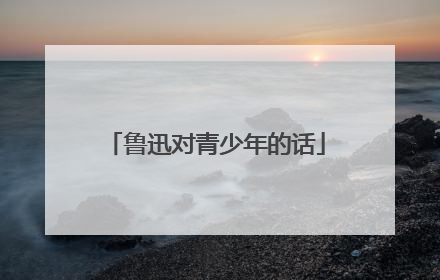鲁迅对青少年的话