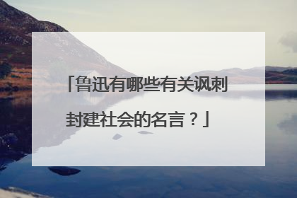 鲁迅有哪些有关讽刺封建社会的名言?