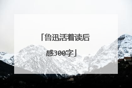 鲁迅活着读后感300字