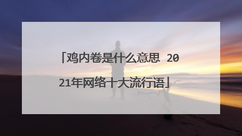 鸡内卷是什么意思 2021年网络十大流行语