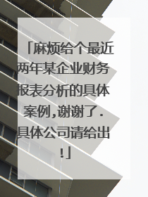 麻烦给个最近两年某企业财务报表分析的具体案例,谢谢了.具体公司请给出!