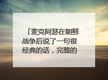 麦克阿瑟在朝鲜战争后说了一句很经典的话，完整的怎么说的啊？