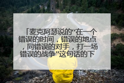 麦克阿瑟说的“在一个错误的时间，错误的地点，同错误的对手，打一场错误的战争”这句话的下半句是什么？