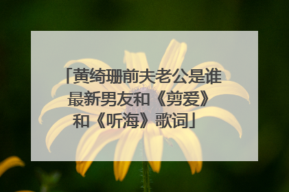 黄绮珊前夫老公是谁 最新男友和《剪爱》和《听海》歌词