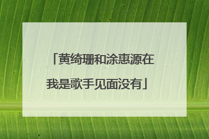 黄绮珊和涂惠源在我是歌手见面没有