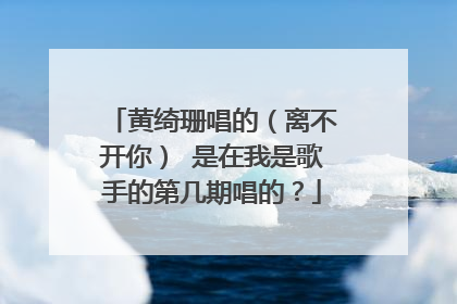 黄绮珊唱的（离不开你） 是在我是歌手的第几期唱的？