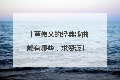 黄伟文的经典歌曲都有哪些,求资源