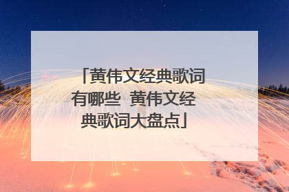 黄伟文经典歌词有哪些 黄伟文经典歌词大盘点