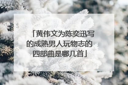 黄伟文为陈奕迅写的成熟男人玩物志的四部曲是哪几首