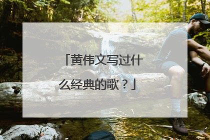 黄伟文写过什么经典的歌?