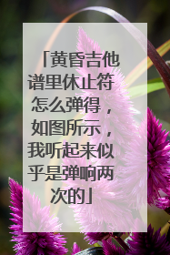 黄昏吉他谱里休止符怎么弹得,如图所示,我听起来似乎是弹响两次的
