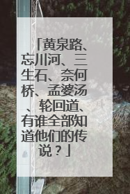 黄泉路、忘川河、三生石、奈何桥、孟婆汤、轮回道、有谁全部知道他们的传说？