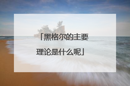 黑格尔的主要理论是什么呢