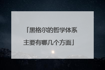 黑格尔的哲学体系主要有哪几个方面