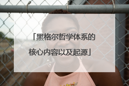 黑格尔哲学体系的核心内容以及起源