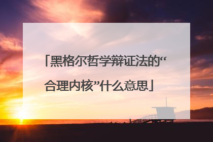 黑格尔哲学辩证法的“合理内核”什么意思