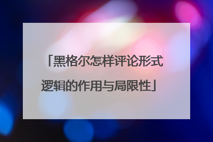 黑格尔怎样评论形式逻辑的作用与局限性