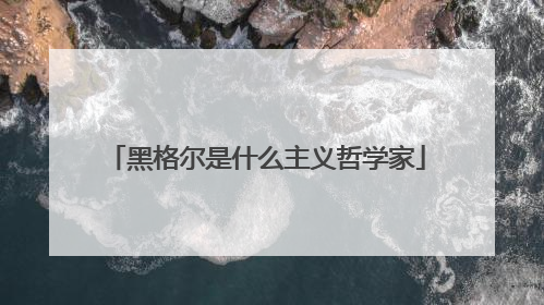 黑格尔是什么主义哲学家