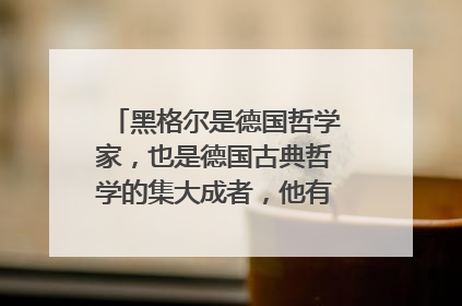 黑格尔是德国哲学家,也是德国古典哲学的集大成者,他有哪些名言呢?