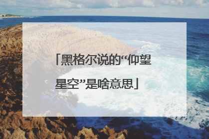 黑格尔说的“仰望星空”是啥意思