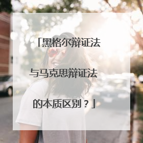 黑格尔辩证法与马克思辩证法的本质区别？