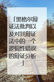 黑格尔辩证法批判以及对其辩证法中的一个逻辑性错误的辩证分析