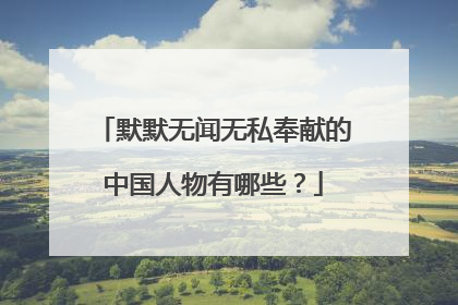 默默无闻无私奉献的中国人物有哪些?