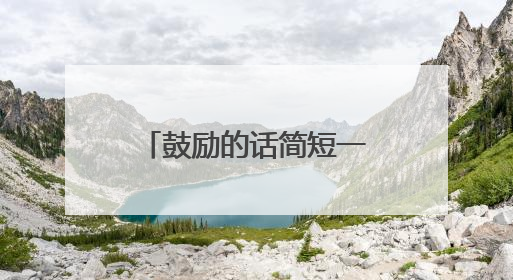 鼓励的话简短一句 鼓励的话简短一句有哪些