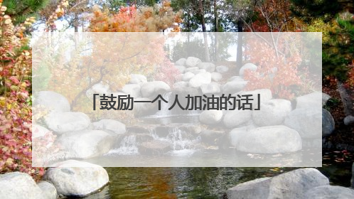 鼓励一个人加油的话