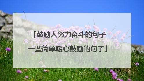 鼓励人努力奋斗的句子 一些简单暖心鼓励的句子