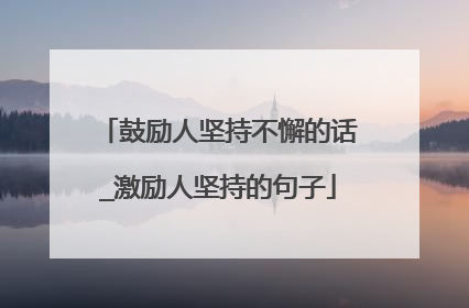 鼓励人坚持不懈的话_激励人坚持的句子