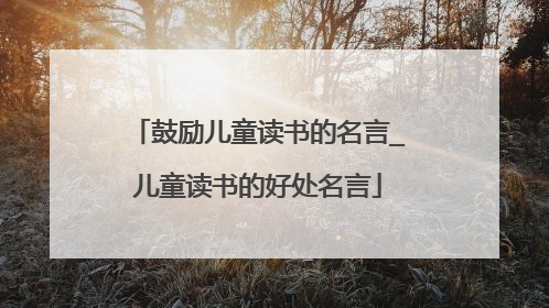 鼓励儿童读书的名言_儿童读书的好处名言