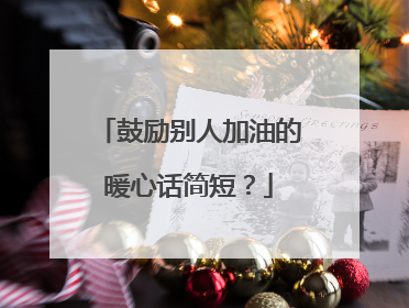 鼓励别人加油的暖心话简短?