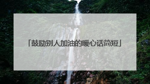 鼓励别人加油的暖心话简短