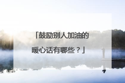 鼓励别人加油的暖心话有哪些?