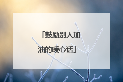 鼓励别人加油的暖心话