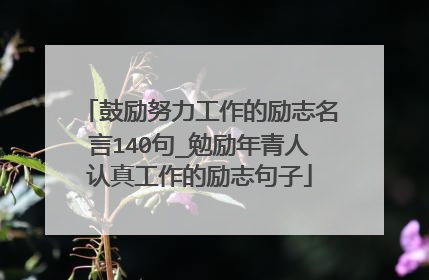 鼓励努力工作的励志名言140句_勉励年青人认真工作的励志句子