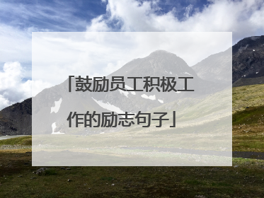 鼓励员工积极工作的励志句子