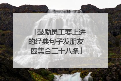 鼓励员工要上进的经典句子发朋友圈集合三十八条