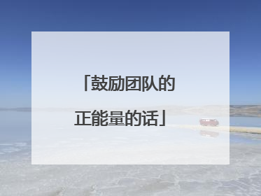 鼓励团队的正能量的话