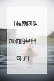 鼓励团队加油的经典句子