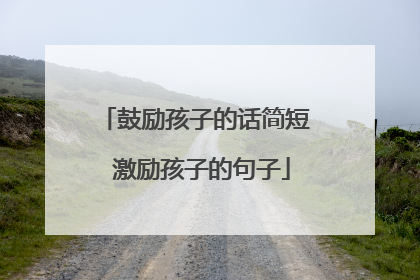 鼓励孩子的话简短 激励孩子的句子