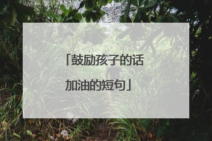 鼓励孩子的话加油的短句